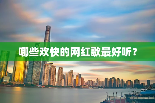 哪些欢快的网红歌最好听？
