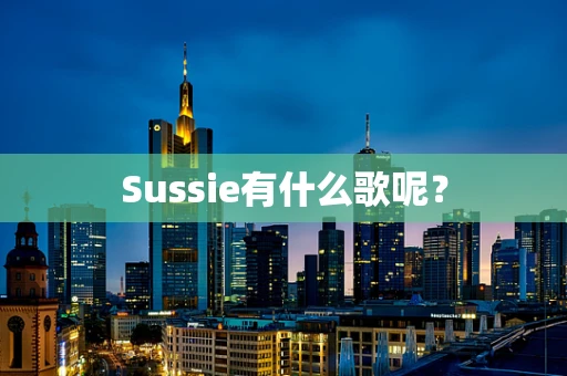Sussie有什么歌呢？