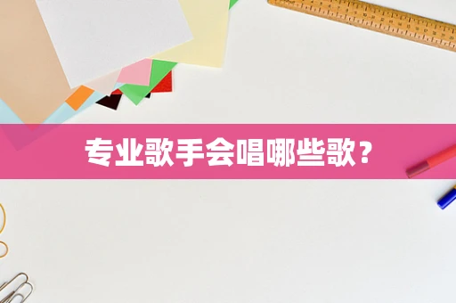 专业歌手会唱哪些歌？