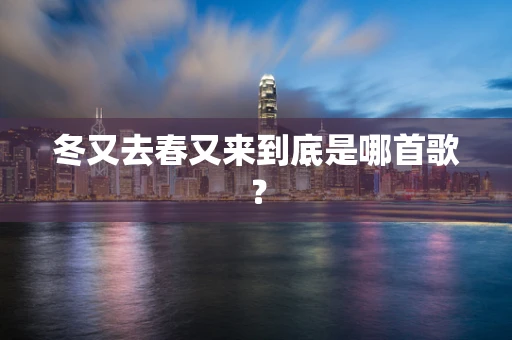 冬又去春又来到底是哪首歌？