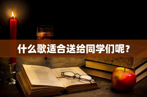 什么歌适合送给同学们呢？