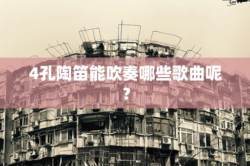 4孔陶笛能吹奏哪些歌曲呢？