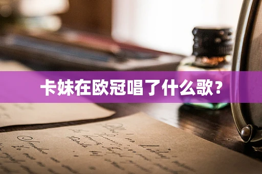 卡妹在欧冠唱了什么歌？