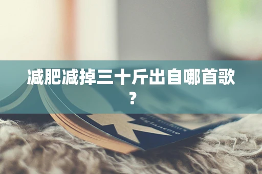 减肥减掉三十斤出自哪首歌？