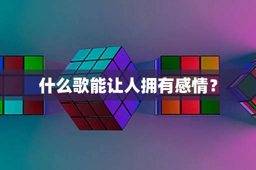 什么歌能让人拥有感情？