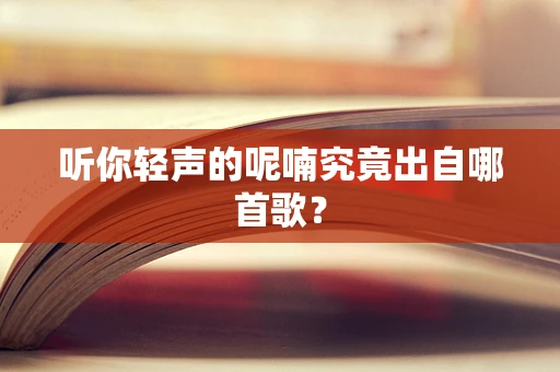 听你轻声的呢喃究竟出自哪首歌？