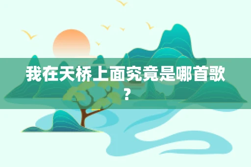 我在天桥上面究竟是哪首歌？