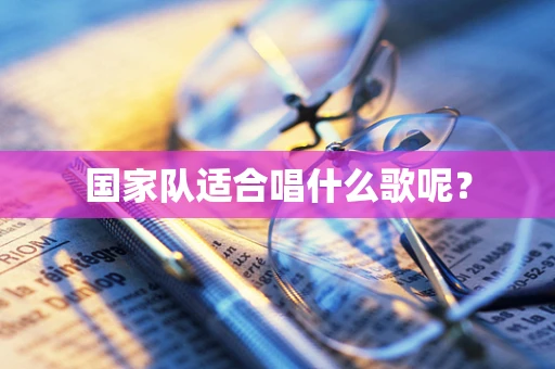 国家队适合唱什么歌呢？