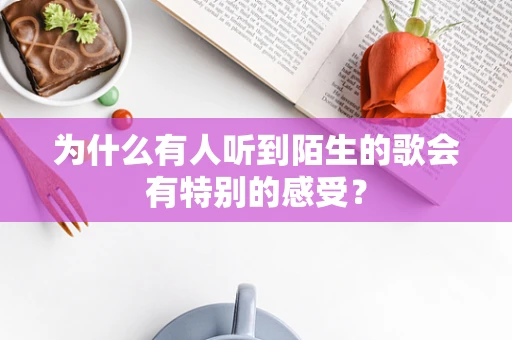 为什么有人听到陌生的歌会有特别的感受？