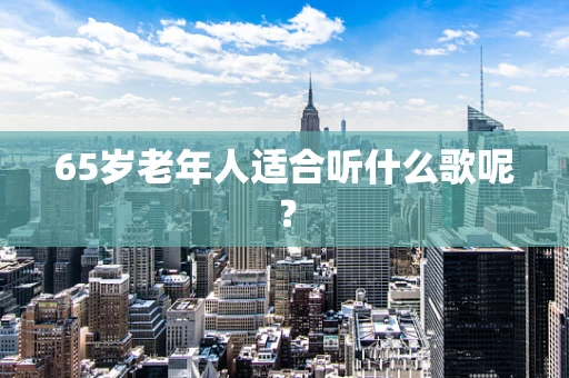 65岁老年人适合听什么歌呢？