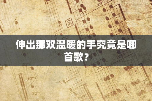 伸出那双温暖的手究竟是哪首歌？