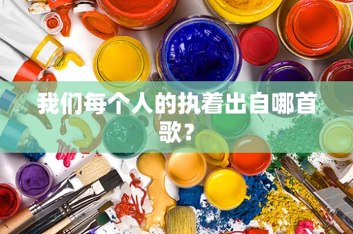 我们每个人的执着出自哪首歌？
