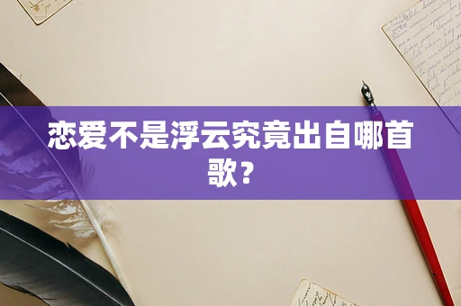 恋爱不是浮云究竟出自哪首歌？