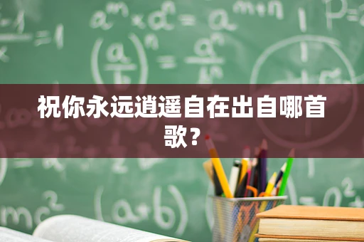 祝你永远逍遥自在出自哪首歌？