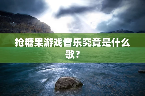 抢糖果游戏音乐究竟是什么歌？