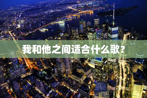 我和他之间适合什么歌？