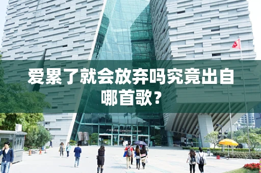 爱累了就会放弃吗究竟出自哪首歌？