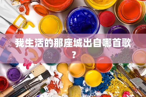 我生活的那座城出自哪首歌？