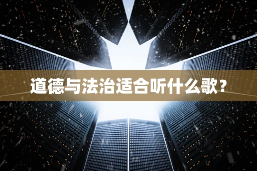 道德与法治适合听什么歌？