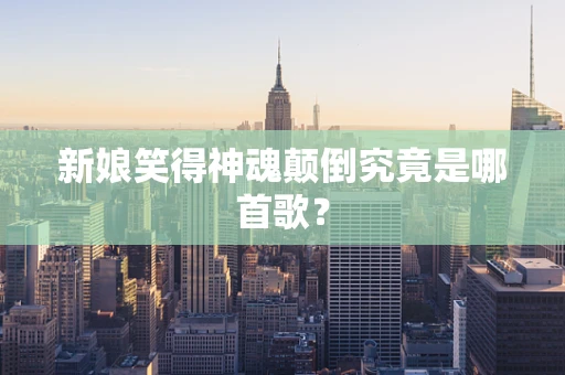 新娘笑得神魂颠倒究竟是哪首歌？