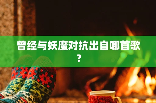曾经与妖魔对抗出自哪首歌？