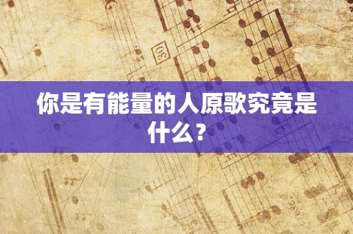 你是有能量的人原歌究竟是什么？