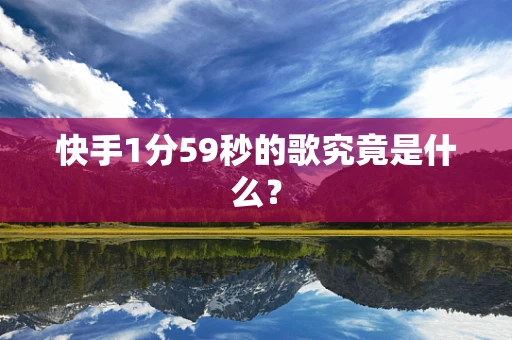 快手1分59秒的歌究竟是什么？