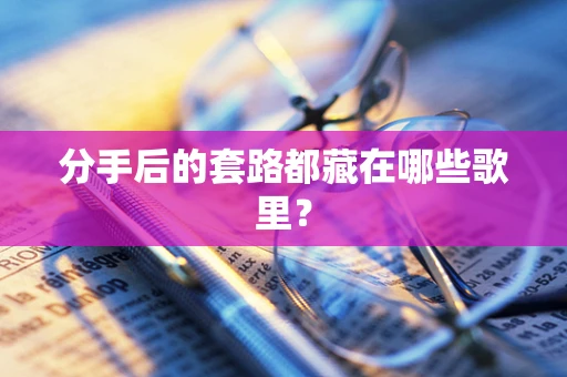分手后的套路都藏在哪些歌里？