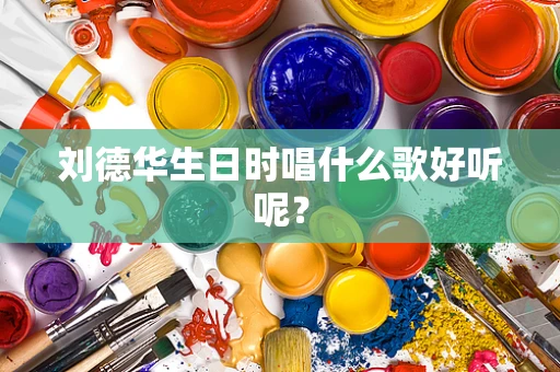 刘德华生日时唱什么歌好听呢？