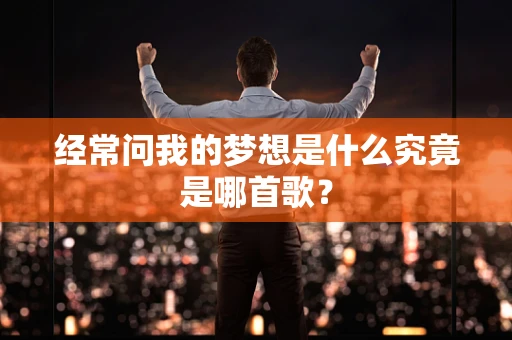 经常问我的梦想是什么究竟是哪首歌？