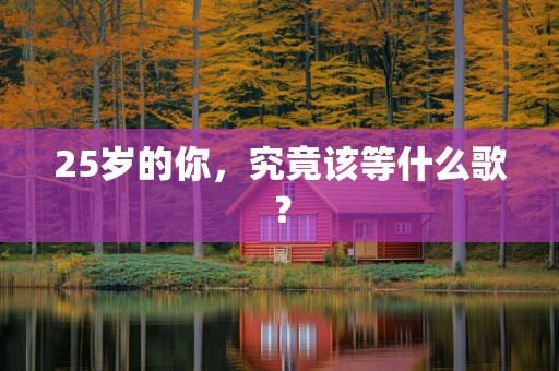 25岁的你，究竟该等什么歌？