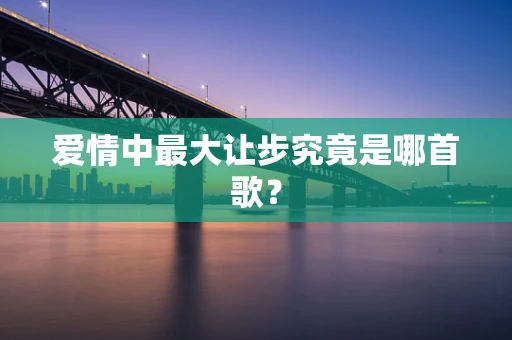 爱情中最大让步究竟是哪首歌？