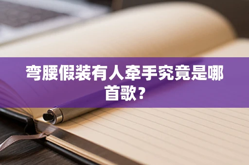 弯腰假装有人牵手究竟是哪首歌？