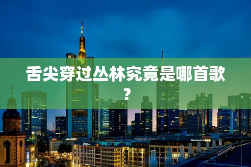 舌尖穿过丛林究竟是哪首歌？