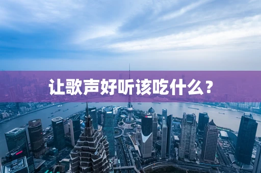 让歌声好听该吃什么？