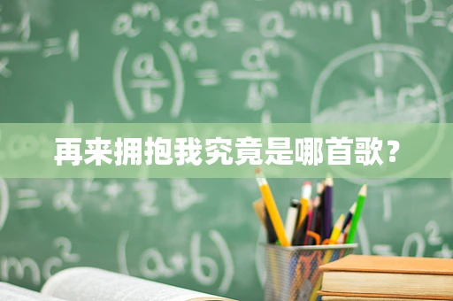 再来拥抱我究竟是哪首歌？