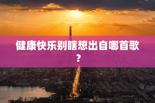 健康快乐别瞎想出自哪首歌？