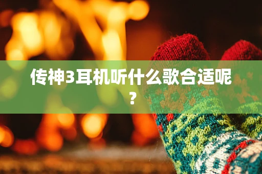传神3耳机听什么歌合适呢？