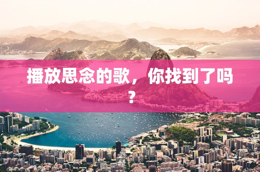 播放思念的歌，你找到了吗？