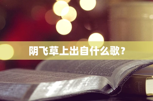 阴飞草上出自什么歌？