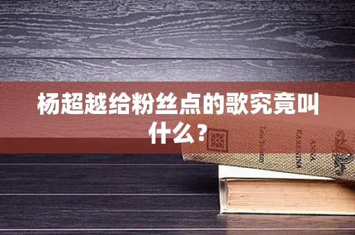 杨超越给粉丝点的歌究竟叫什么？