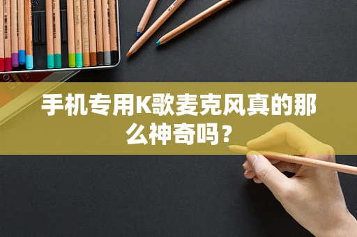 手机专用K歌麦克风真的那么神奇吗？