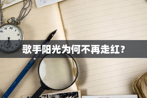 歌手阳光为何不再走红？