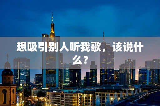 想吸引别人听我歌，该说什么？