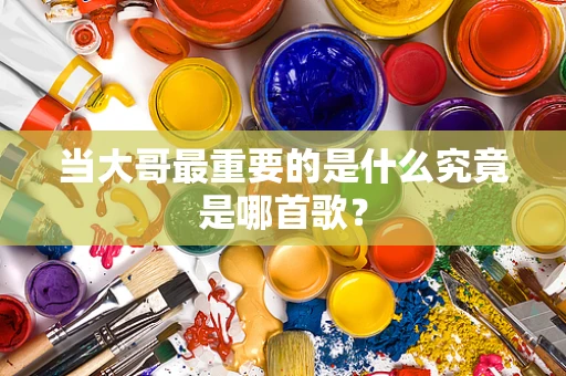 当大哥最重要的是什么究竟是哪首歌？