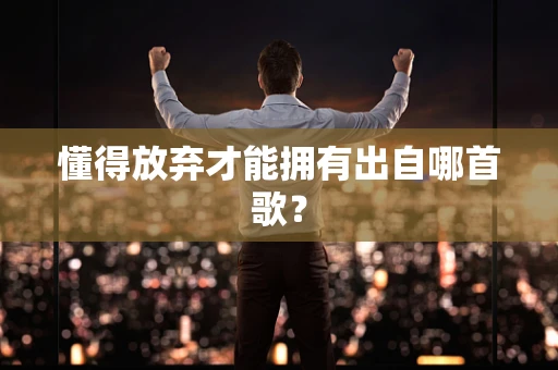 懂得放弃才能拥有出自哪首歌？