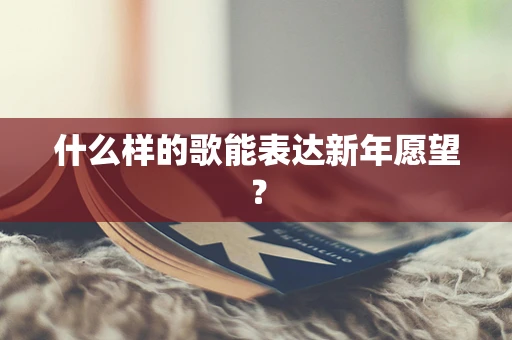 什么样的歌能表达新年愿望？