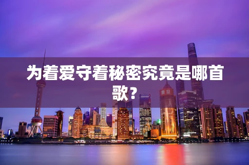为着爱守着秘密究竟是哪首歌？