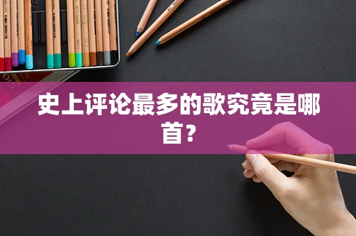 史上评论最多的歌究竟是哪首？