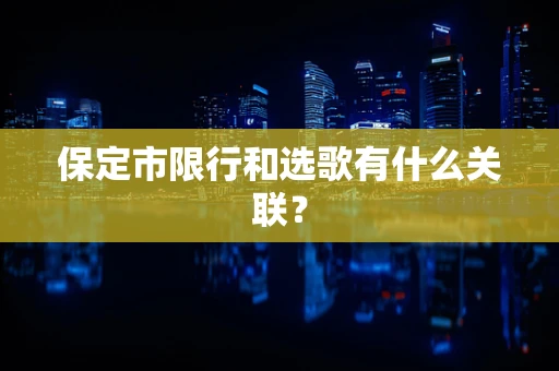 保定市限行和选歌有什么关联？
